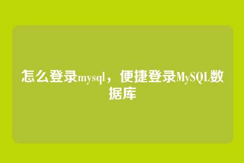 怎么登录mysql,便捷登录MySQL数据库