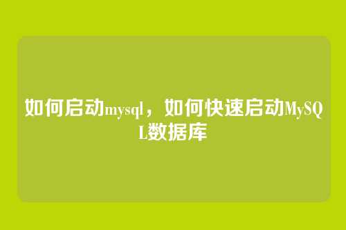 如何启动mysql,如何快速启动MySQL数据库