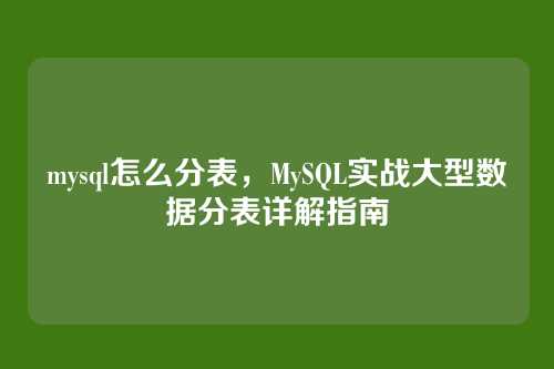mysql怎么分表,MySQL实战大型数据分表详解指南