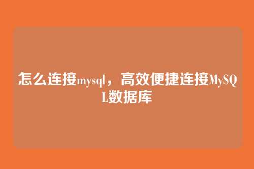 怎么连接mysql,高效便捷连接MySQL数据库