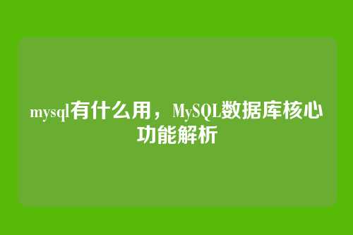 mysql有什么用,MySQL数据库核心功能解析