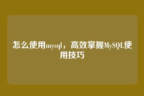 怎么使用mysql,高效掌握MySQL使用技巧