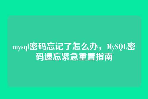 mysql密码忘记了怎么办,MySQL密码遗忘紧急重置指南