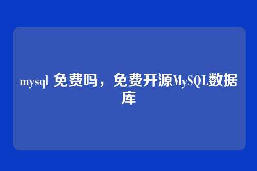 mysql 免费吗,免费开源MySQL数据库