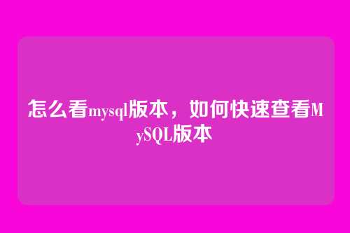 怎么看mysql版本,如何快速查看MySQL版本