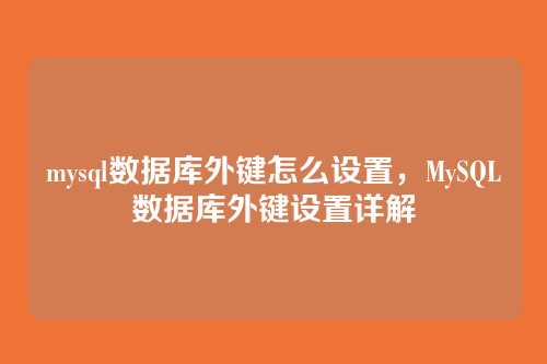 mysql数据库外键怎么设置,MySQL数据库外键设置详解