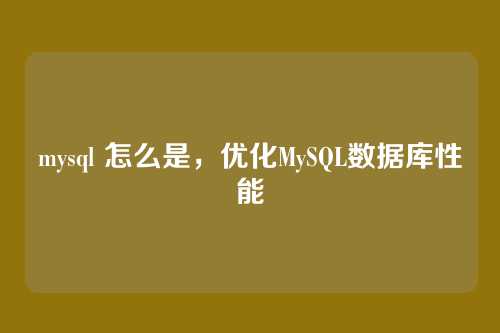 mysql 怎么是,优化MySQL数据库性能