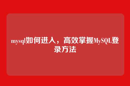 mysql如何进入,高效掌握MySQL登录方法