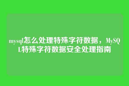 mysql怎么处理特殊字符数据,MySQL特殊字符数据安全处理指南