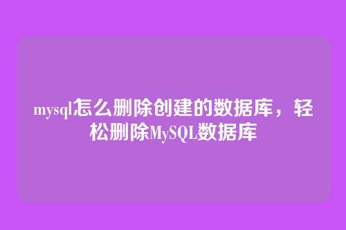 mysql怎么删除创建的数据库,轻松删除MySQL数据库