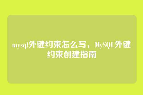 mysql外键约束怎么写,MySQL外键约束创建指南