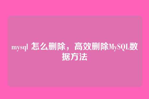 mysql 怎么删除,高效删除MySQL数据方法