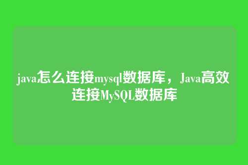 java怎么连接mysql数据库,Java高效连接MySQL数据库