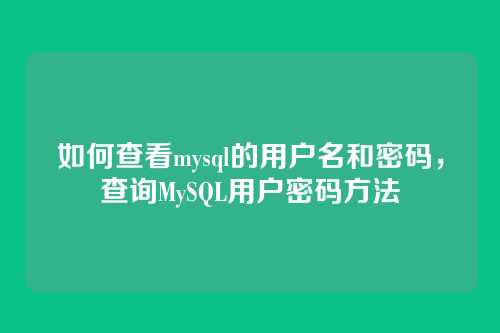 如何查看mysql的用户名和密码,查询MySQL用户密码方法