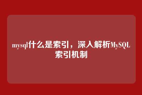 mysql什么是索引,深入解析MySQL索引机制