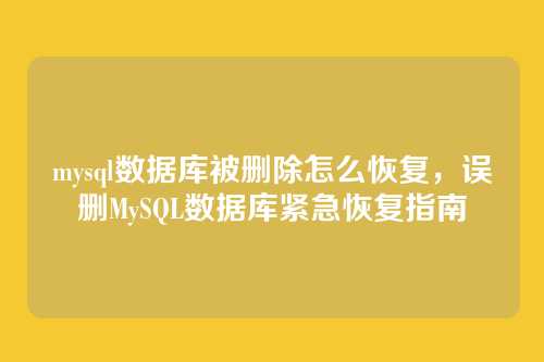 mysql数据库被删除怎么恢复,误删MySQL数据库紧急恢复指南