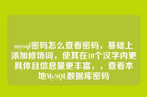 mysql密码怎么查看密码,基础上添加修饰词,使其在10个汉字内更具体且信息量更丰富,,查看本地MySQL数据库密码