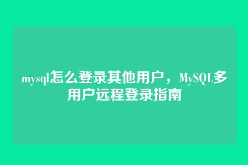 mysql怎么登录其他用户,MySQL多用户远程登录指南