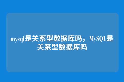 mysql是关系型数据库吗,MySQL是关系型数据库吗
