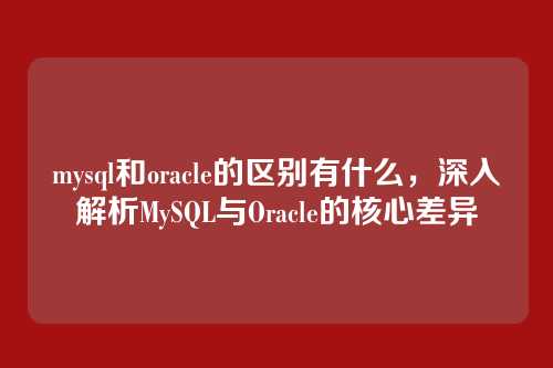 mysql和oracle的区别有什么,深入解析MySQL与Oracle的核心差异