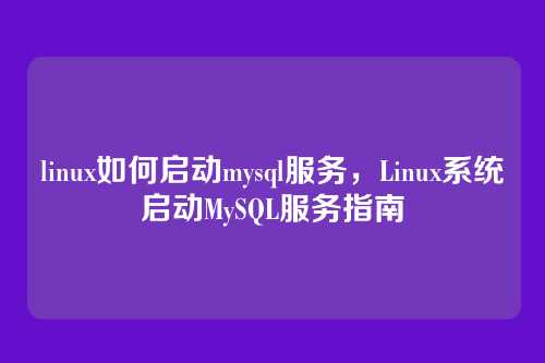 linux如何启动mysql服务,Linux系统启动MySQL服务指南
