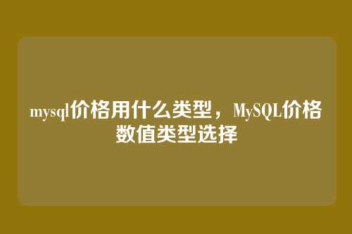 mysql价格用什么类型,MySQL价格数值类型选择