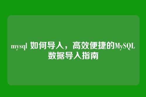 mysql 如何导入,高效便捷的MySQL数据导入指南