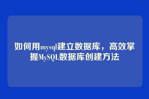 如何用mysql建立数据库,高效掌握MySQL数据库创建方法