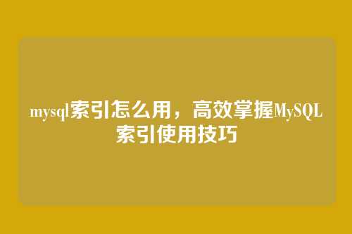 mysql索引怎么用,高效掌握MySQL索引使用技巧