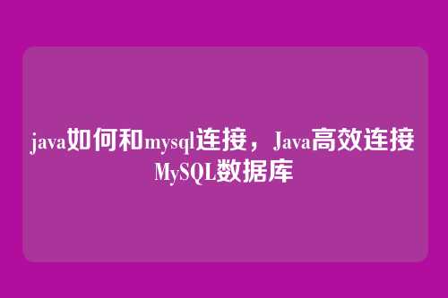 java如何和mysql连接,Java高效连接MySQL数据库