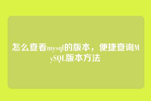 怎么查看mysql的版本,便捷查询MySQL版本方法
