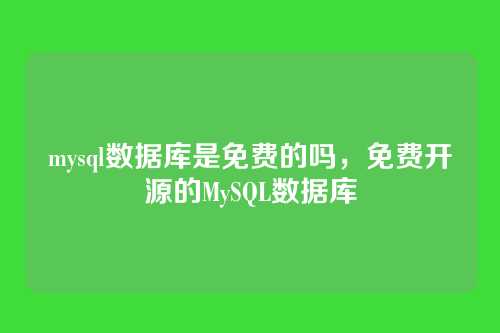 mysql数据库是免费的吗,免费开源的MySQL数据库