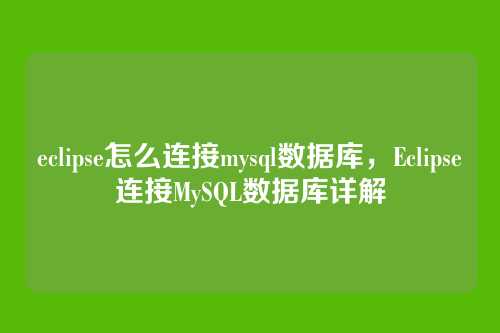 eclipse怎么连接mysql数据库,Eclipse连接MySQL数据库详解