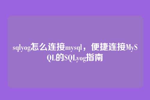 sqlyog怎么连接mysql,便捷连接MySQL的SQLyog指南