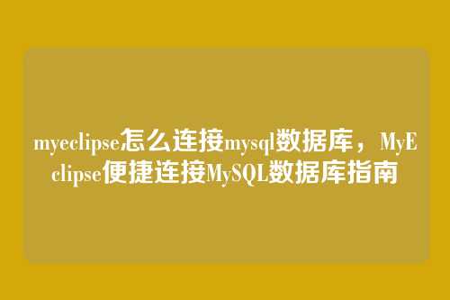 myeclipse怎么连接mysql数据库,MyEclipse便捷连接MySQL数据库指南