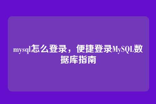 mysql怎么登录,便捷登录MySQL数据库指南