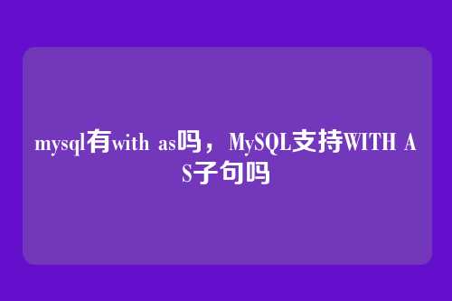 mysql有with as吗,MySQL支持WITH AS子句吗