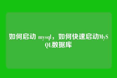 如何启动 mysql,如何快速启动MySQL数据库