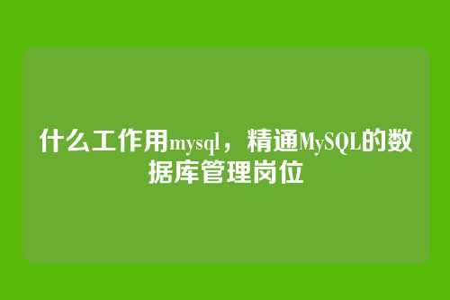 什么工作用mysql,精通MySQL的数据库管理岗位