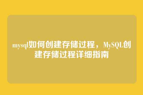 mysql如何创建存储过程,MySQL创建存储过程详细指南