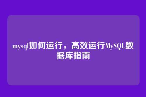 mysql如何运行,高效运行MySQL数据库指南