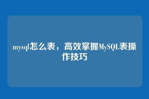mysql怎么表,高效掌握MySQL表操作技巧
