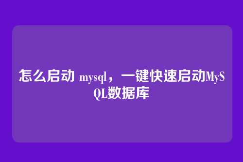 怎么启动 mysql,一键快速启动MySQL数据库