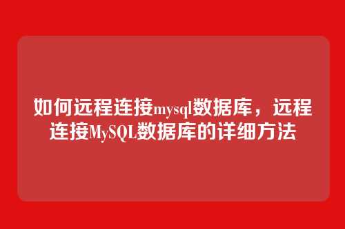 如何远程连接mysql数据库,远程连接MySQL数据库的详细方法