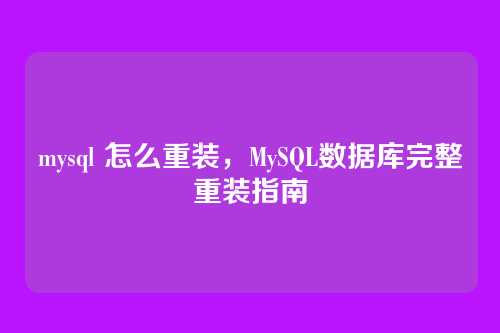 mysql 怎么重装,MySQL数据库完整重装指南