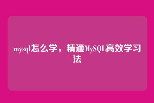 mysql怎么学,精通MySQL高效学习法