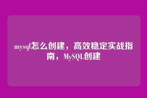mysql怎么创建,高效稳定实战指南,MySQL创建