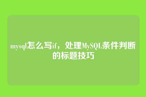 mysql怎么写if,处理MySQL条件判断的标题技巧