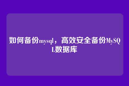 如何备份mysql,高效安全备份MySQL数据库
