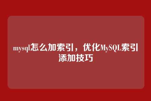 mysql怎么加索引,优化MySQL索引添加技巧